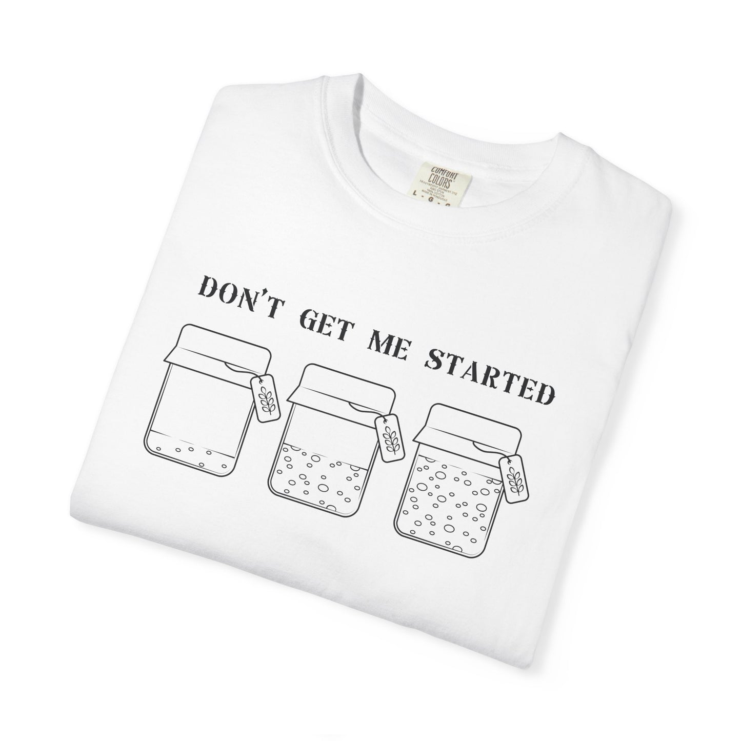 Don't Get Me Started Sourdough Jar T-Shirt