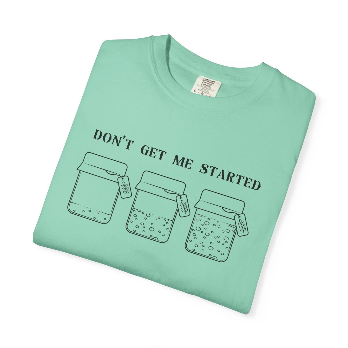 Don't Get Me Started Sourdough Jar T-Shirt