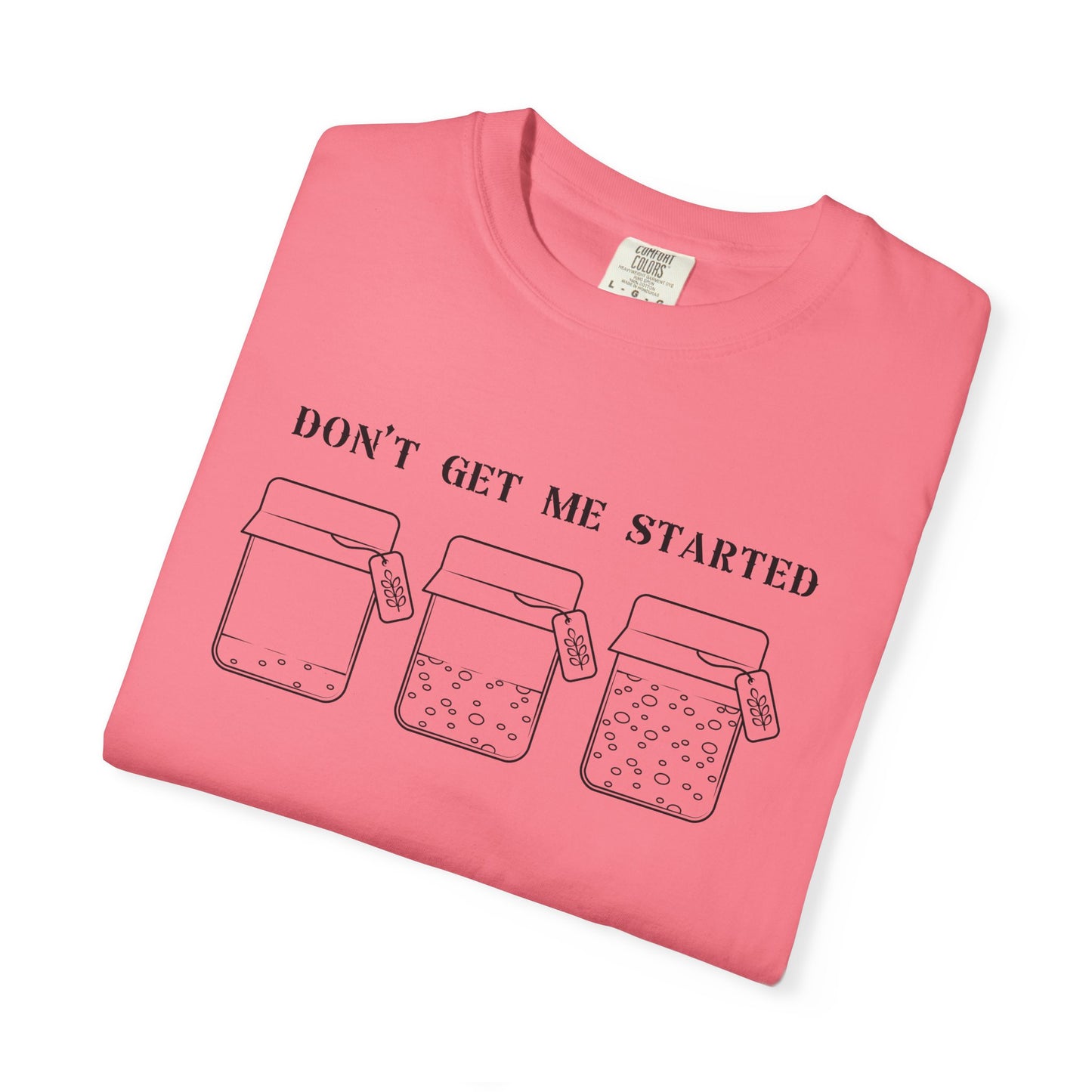 Don't Get Me Started Sourdough Jar T-Shirt