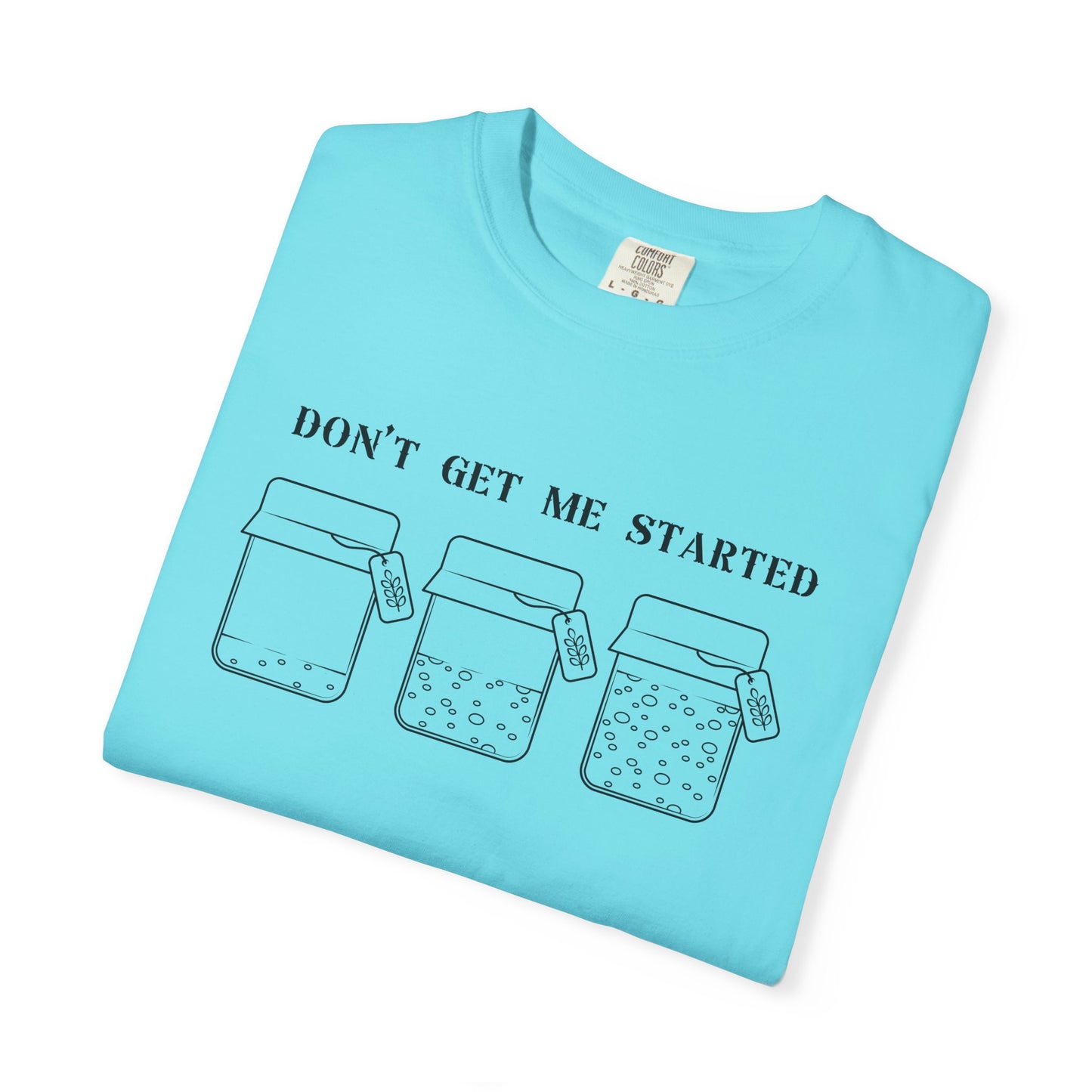 Don't Get Me Started Sourdough Jar T-Shirt