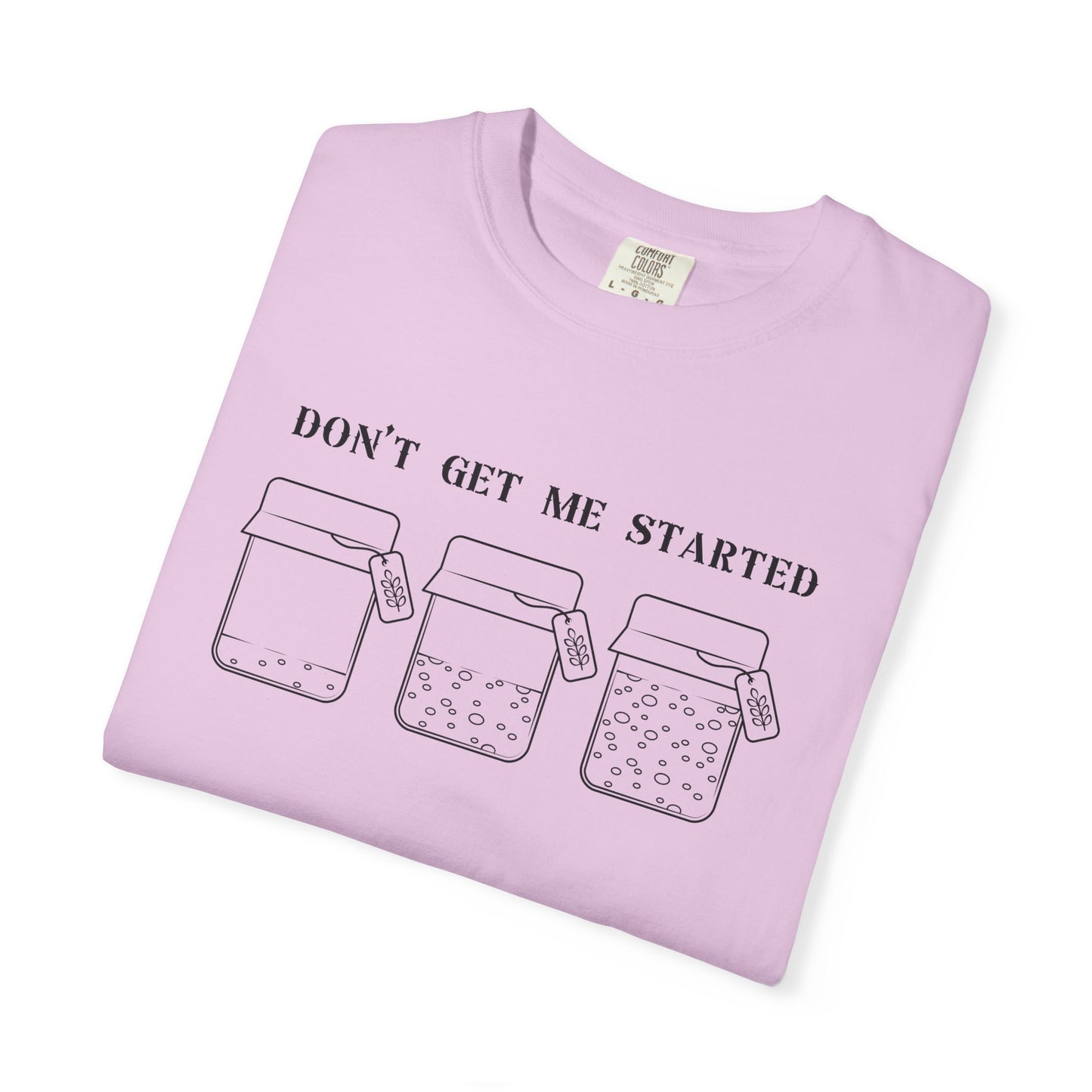 Don't Get Me Started Sourdough Jar T-Shirt