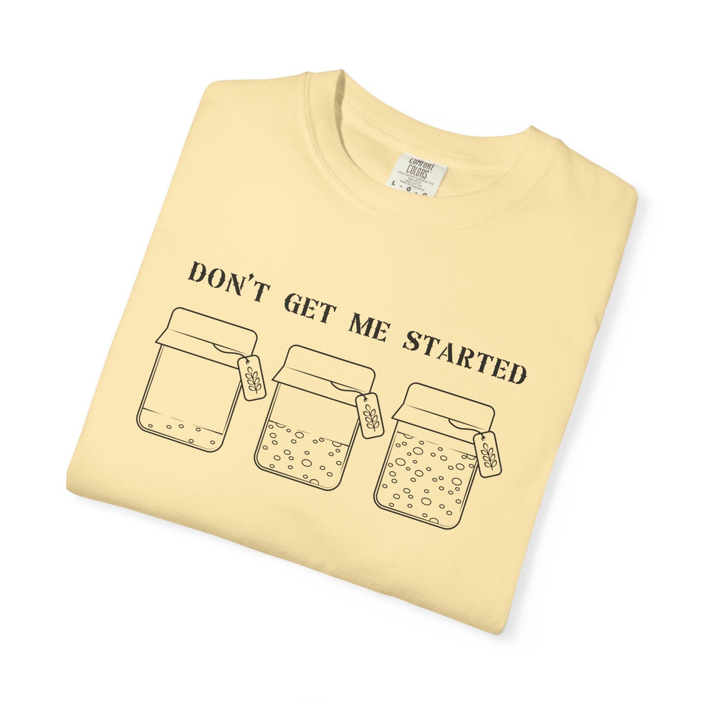 Don't Get Me Started Sourdough Jar T-Shirt